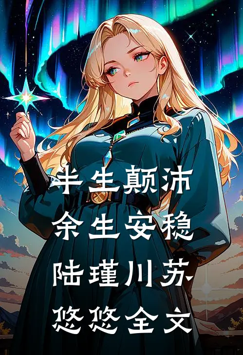 半生颠沛，余生安稳陆瑾川苏悠悠全文