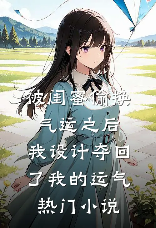 被闺蜜偷换气运之后，我设计夺回了我的运气热门小说