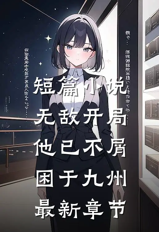短篇小说无敌开局,他已不屑困于九州最新章节