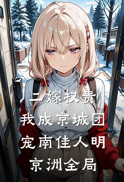 二嫁权贵，我成京城团宠南佳人明京洲全局
