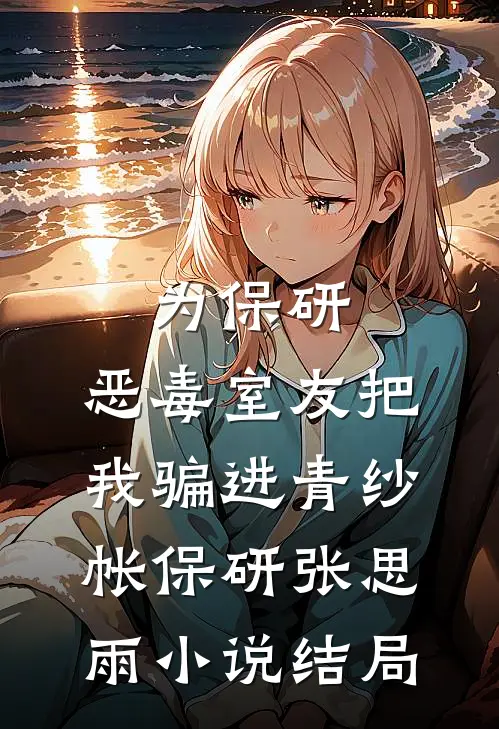 为保研，恶毒室友把我骗进青纱帐保研张思雨小说结局