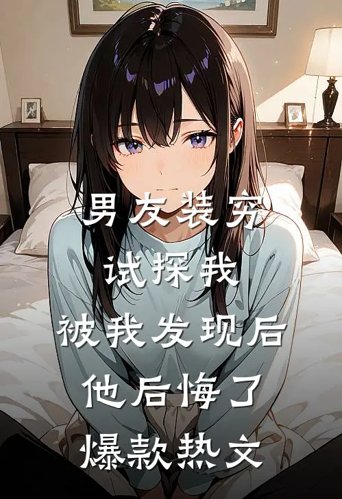 男友装穷试探我，被我发现后他后悔了爆款热文
