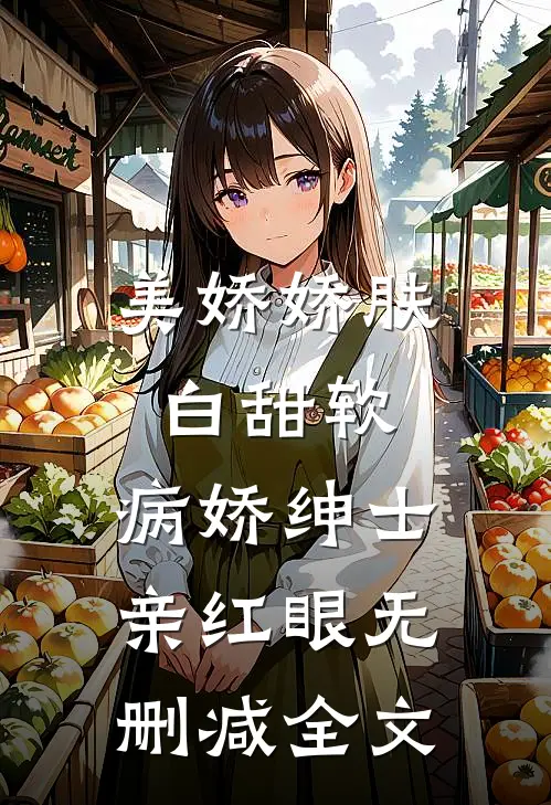 美娇娇肤白甜软，病娇绅士亲红眼无删减全文