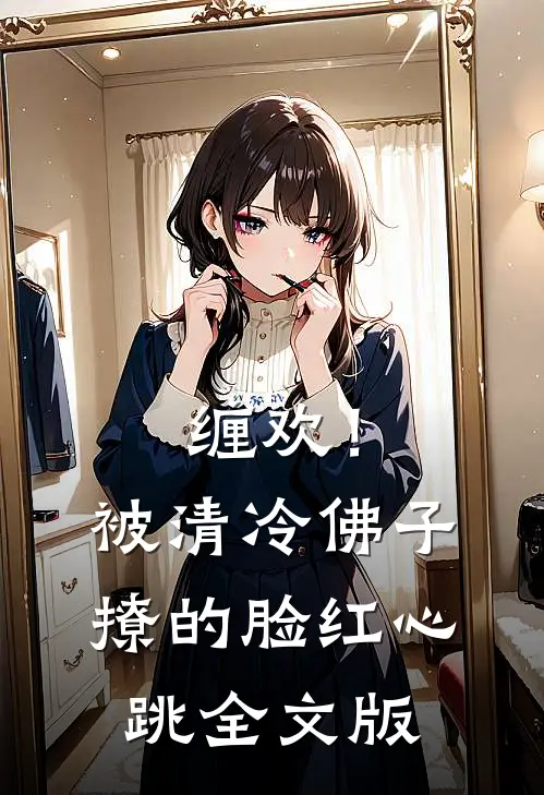 缠欢！被清冷佛子撩的脸红心跳全文版