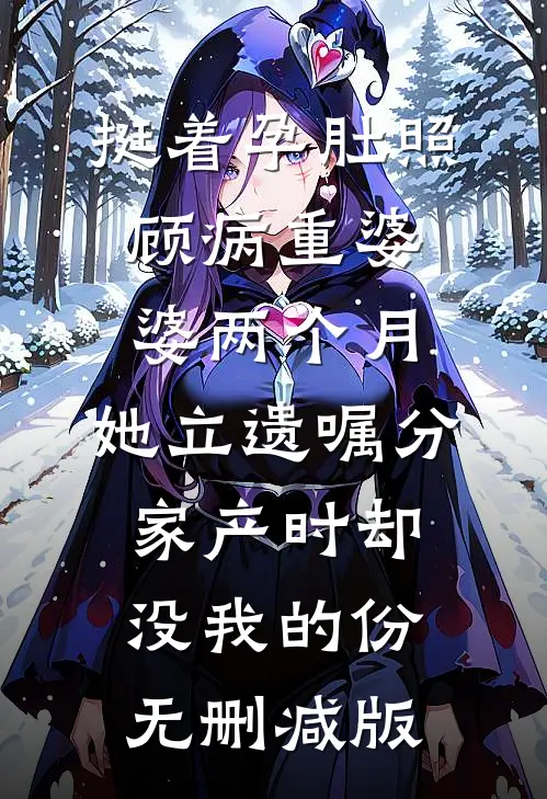 挺着孕肚照顾病重婆婆两个月，她立遗嘱分家产时却没我的份无删减版