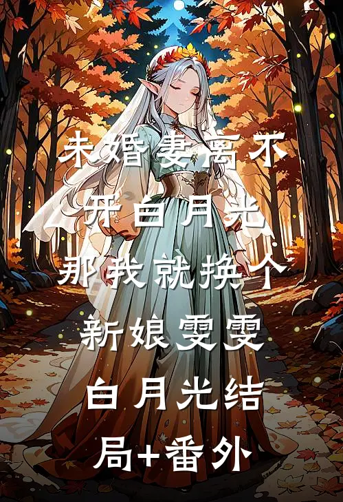 未婚妻离不开白月光，那我就换个新娘雯雯白月光结局+番外