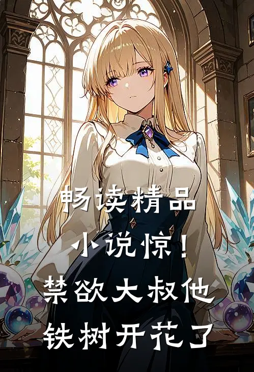 畅读精品小说惊！禁欲大叔他铁树开花了