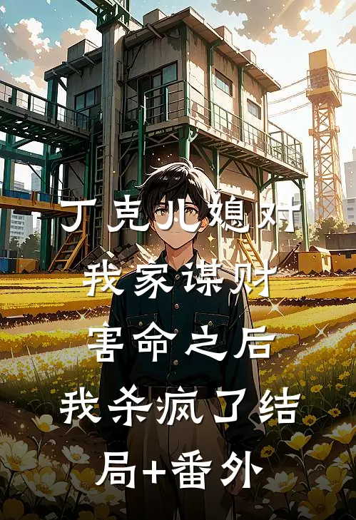 丁克儿媳对我家谋财害命之后，我杀疯了结局+番外