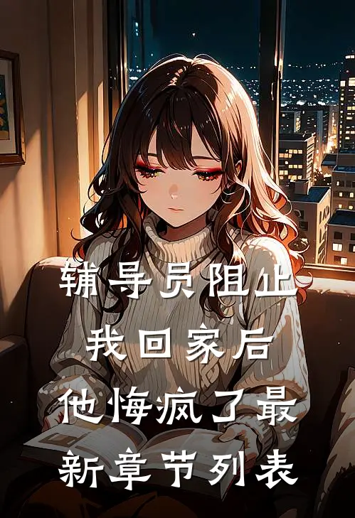辅导员阻止我回家后，他悔疯了最新章节列表