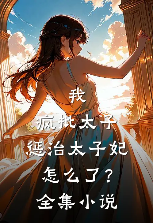 我,疯批太子,惩治太子妃怎么了?全集
