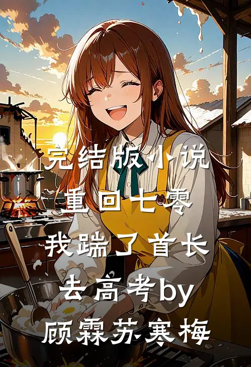 完结版小说重回七零，我踹了首长去高考by顾霖苏寒梅