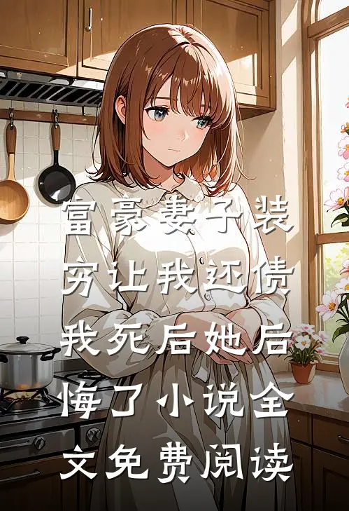 富豪妻子装穷让我还债，我死后她后悔了小说全文免费阅读