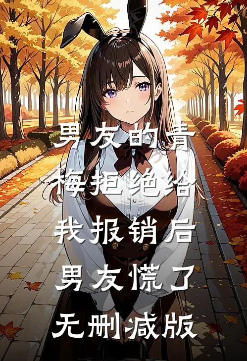 男友的青梅拒绝给我报销后，男友慌了无删减版