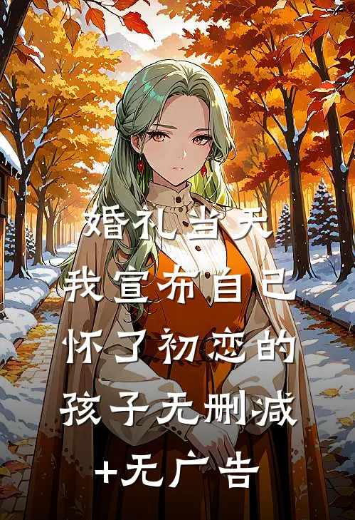婚礼当天，我宣布自己怀了初恋的孩子无删减+无广告