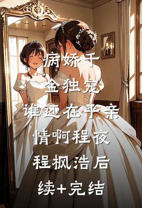 病娇千金独宠，谁还在乎亲情啊程夜程枫浩后续+完结