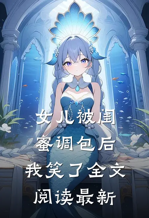 女儿被闺蜜调包后，我笑了全文阅读最新