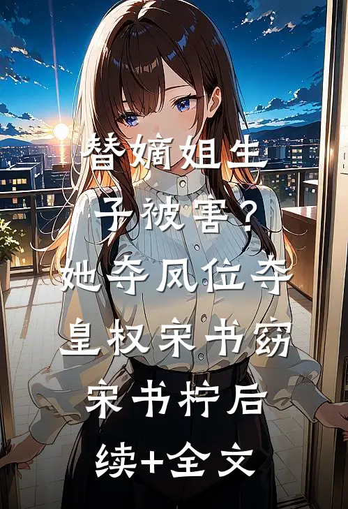 替嫡姐生子被害？她夺凤位夺皇权宋书窈宋书柠后续+全文