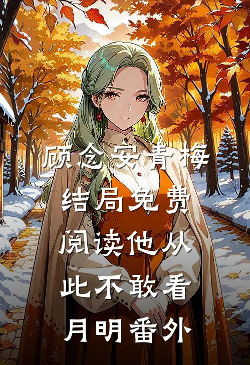 顾念安青梅结局免费阅读他从此不敢看月明番外