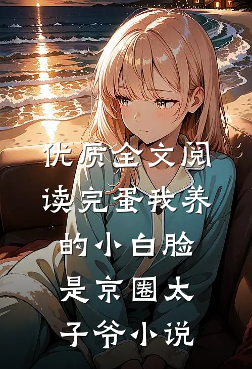 优质全文阅读完蛋我养的小白脸是京圈太子爷小说