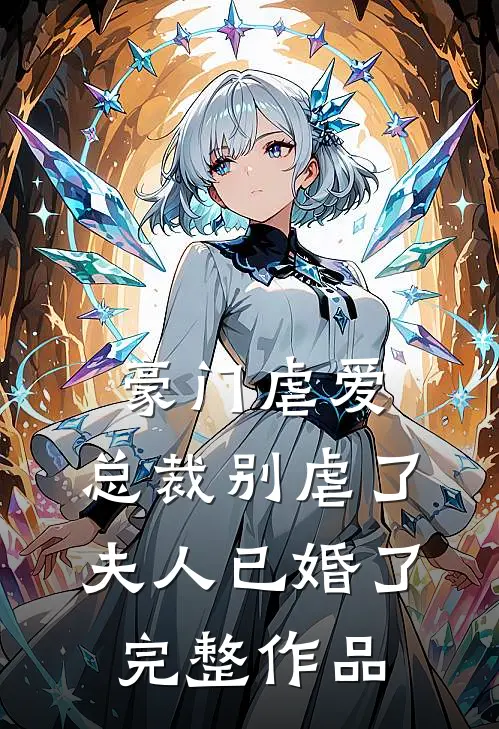 豪门虐爱总裁别虐了,夫人已婚了完整作品