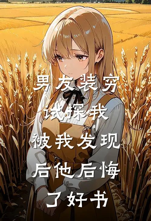 男友装穷试探我，被我发现后他后悔了好书