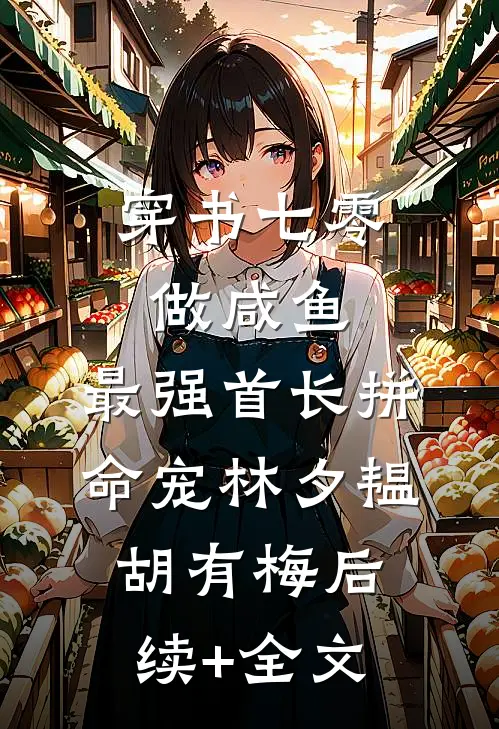 穿书七零做咸鱼，最强首长拼命宠林夕韫胡有梅后续+全文