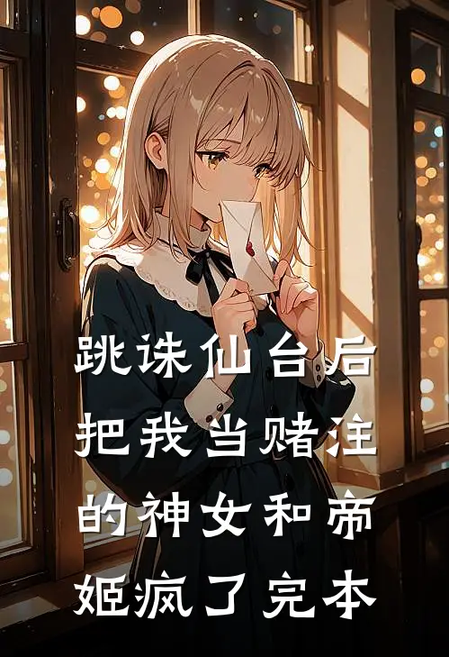 跳诛仙台后，把我当赌注的神女和帝姬疯了完本