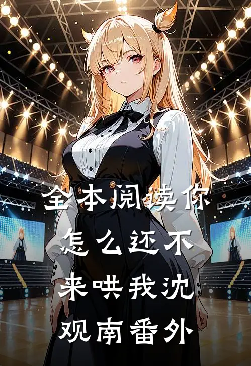 全本阅读你怎么还不来哄我沈观南番外