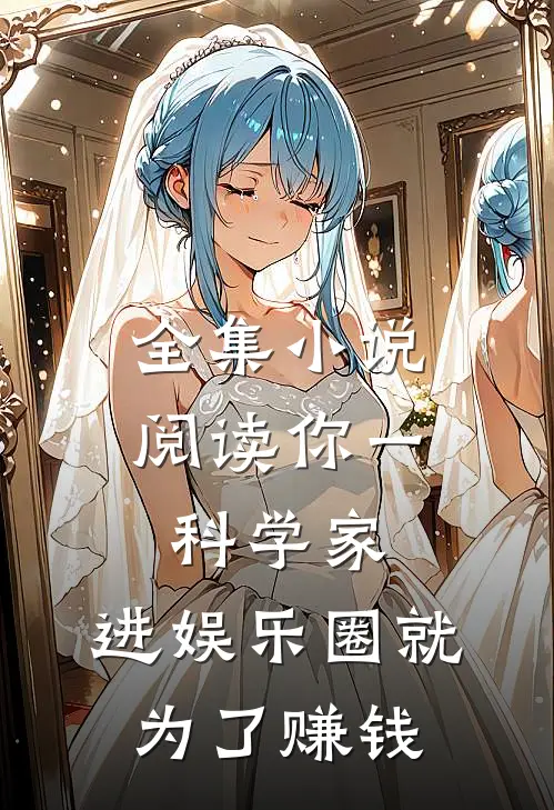 全集小说阅读你一科学家，进娱乐圈就为了赚钱
