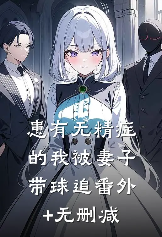 患有无精症的我被妻子带球追番外+无删减
