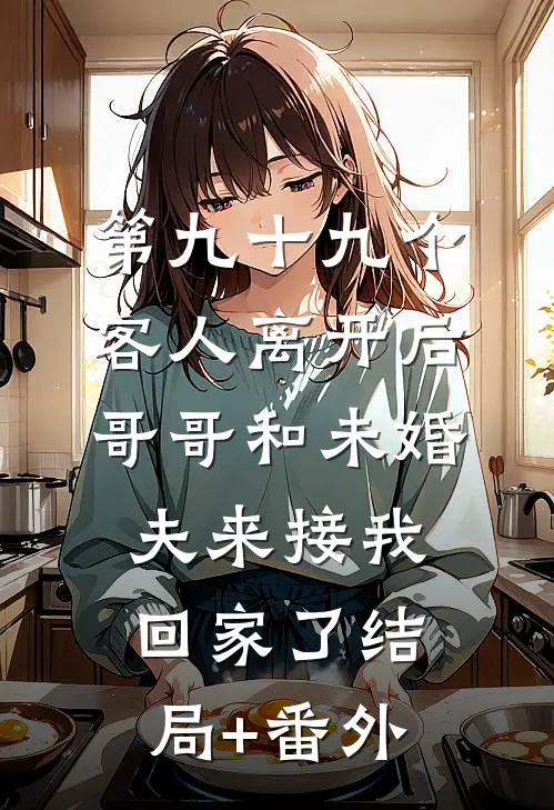 第九十九个客人离开后，哥哥和未婚夫来接我回家了结局+番外