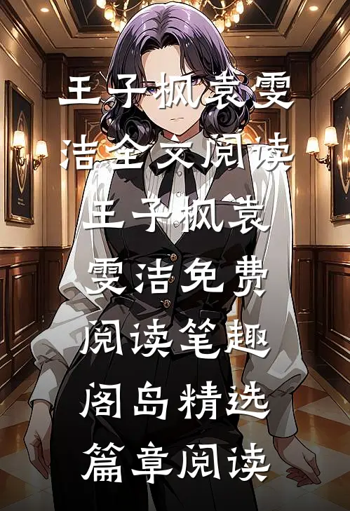 王子枫袁雯洁全文阅读_王子枫袁雯洁免费阅读_笔趣阁岛精选篇章阅读