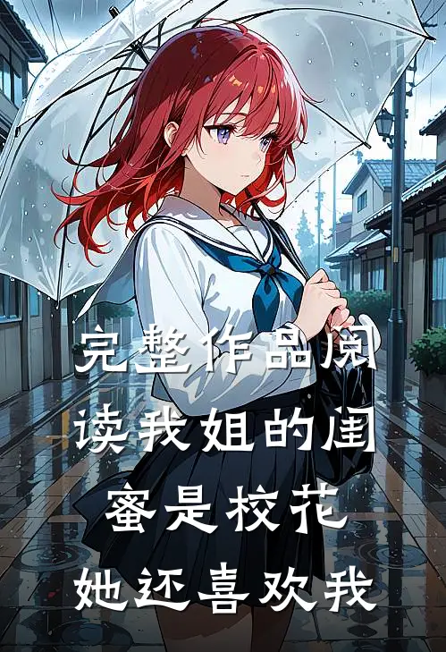 完整作品阅读我姐的闺蜜是校花，她还喜欢我