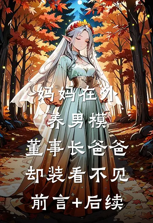 妈妈在外养男模，董事长爸爸却装看不见前言+后续
