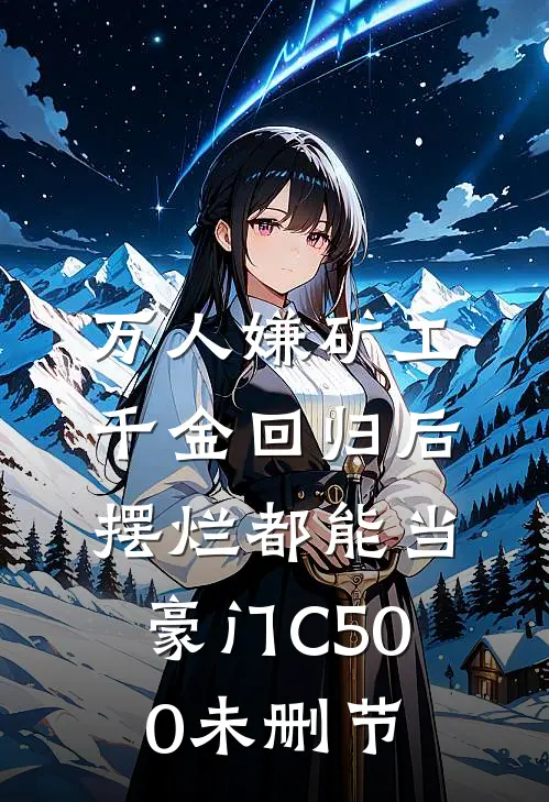 万人嫌矿工千金回归后，摆烂都能当豪门C500未删节