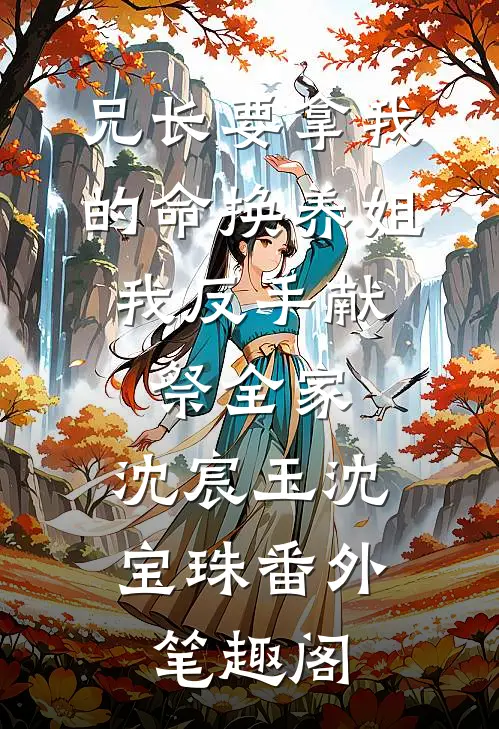 兄长要拿我的命换养姐，我反手献祭全家：沈宸玉沈宝珠番外笔趣阁