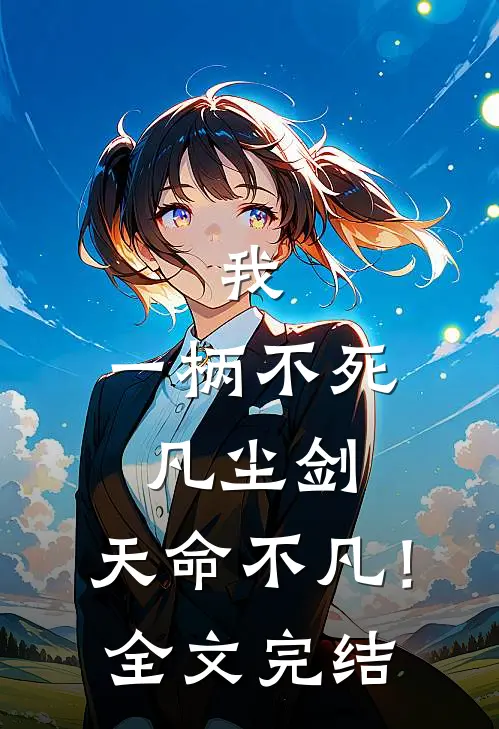 我,一柄不死凡尘剑,天命不凡!全文完结