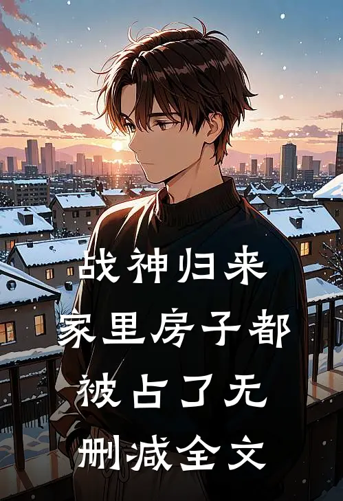 战神归来，家里房子都被占了无删减全文