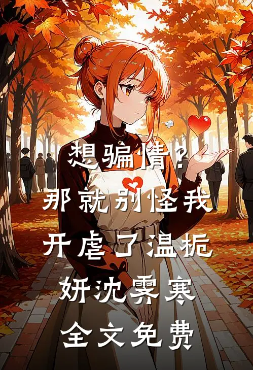 想骗情？那就别怪我开虐了温栀妍沈霁寒全文免费
