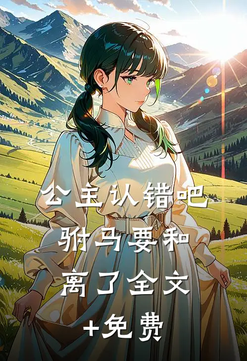 公主认错吧，驸马要和离了全文+免费