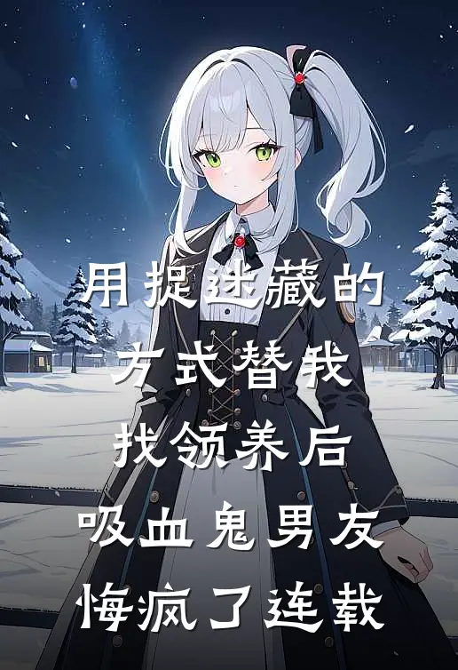 用捉迷藏的方式替我找领养后，吸血鬼男友悔疯了连载