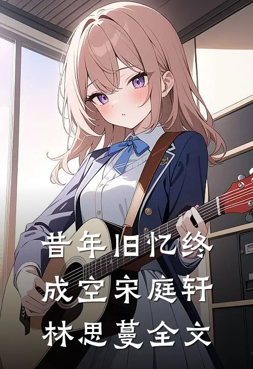 昔年旧忆终成空宋庭轩林思蔓全文