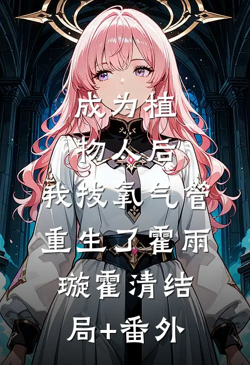 成为植物人后，我拔氧气管重生了霍雨璇霍清结局+番外