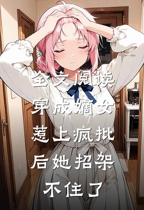 全文阅读穿成嫡女，惹上疯批后她招架不住了