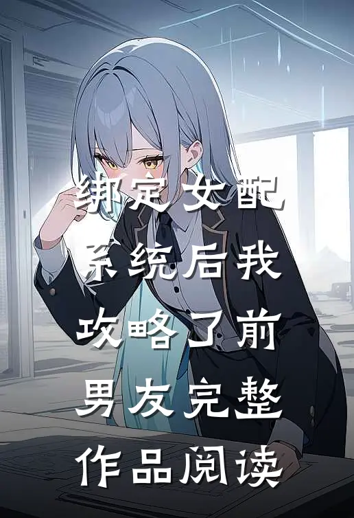 绑定女配系统后我攻略了前男友完整作品阅读
