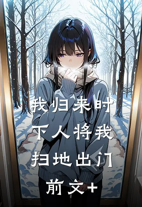 我归来时，下人将我扫地出门前文+