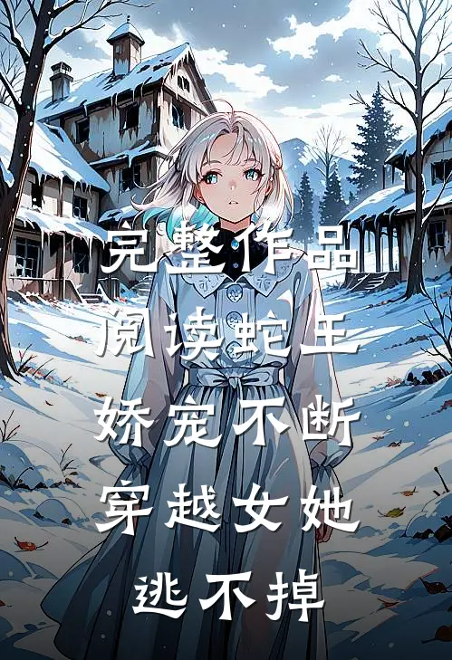完整作品阅读蛇王娇宠不断，穿越女她逃不掉