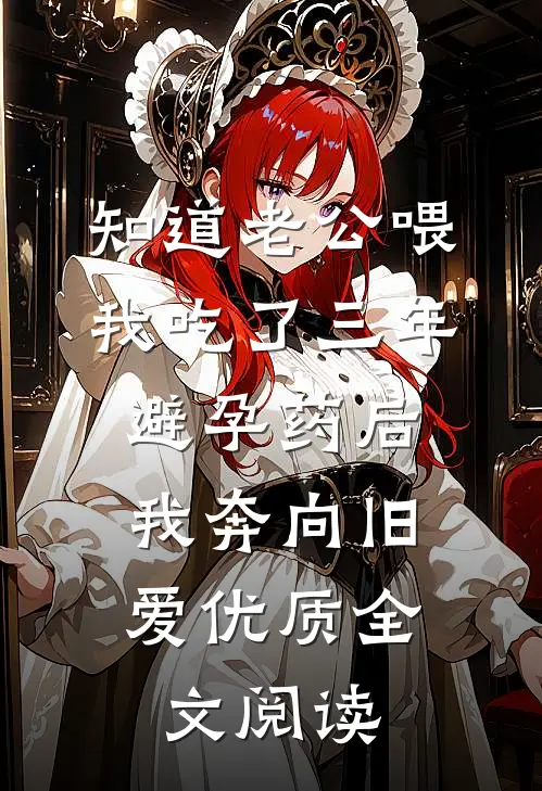 知道老公喂我吃了三年避孕药后，我奔向旧爱优质全文阅读