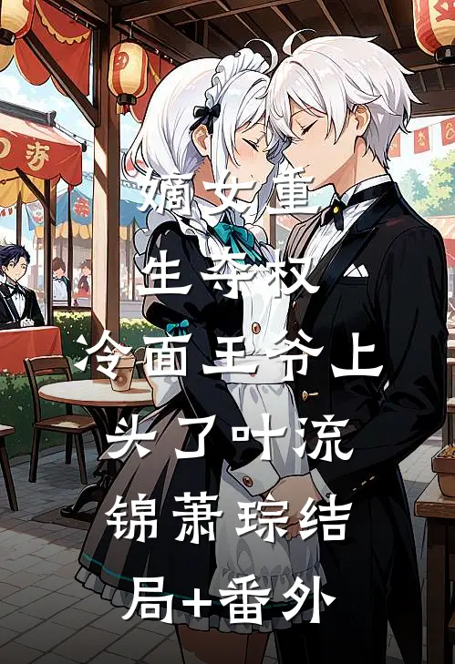 嫡女重生夺权，冷面王爷上头了叶流锦萧琮结局+番外