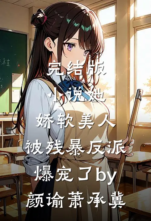 完结版小说她，娇软美人，被残暴反派爆宠了by颜谕萧承冀